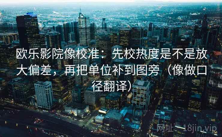 欧乐影院像校准：先校热度是不是放大偏差，再把单位补到图旁（像做口径翻译）
