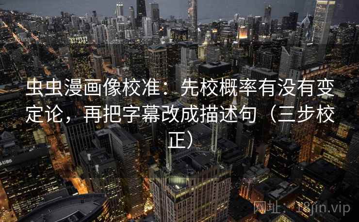 虫虫漫画像校准：先校概率有没有变定论，再把字幕改成描述句（三步校正）