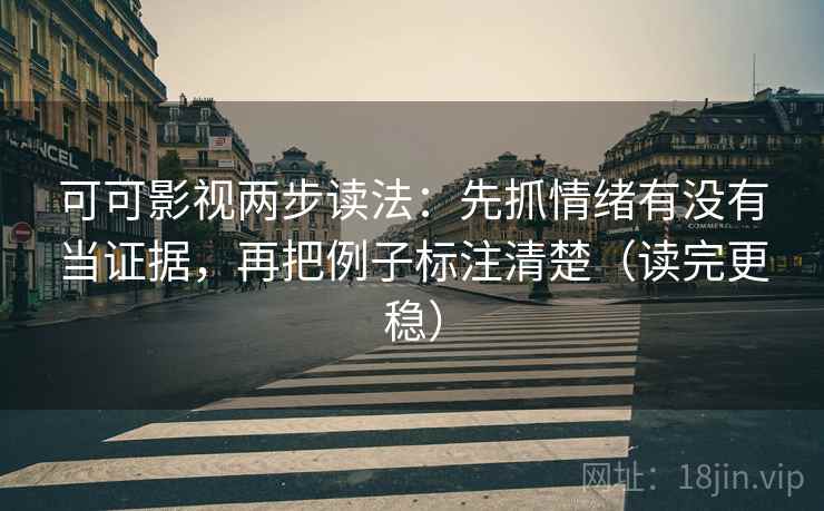 可可影视两步读法：先抓情绪有没有当证据，再把例子标注清楚（读完更稳）