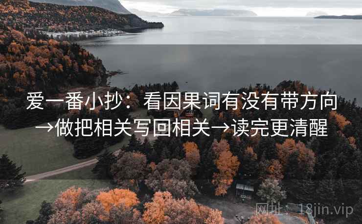 爱一番小抄：看因果词有没有带方向→做把相关写回相关→读完更清醒