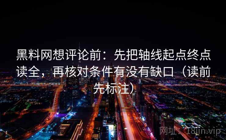 黑料网想评论前：先把轴线起点终点读全，再核对条件有没有缺口（读前先标注）