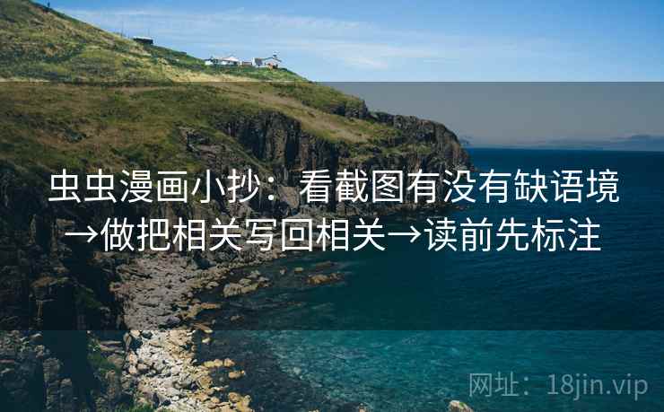 虫虫漫画小抄：看截图有没有缺语境→做把相关写回相关→读前先标注