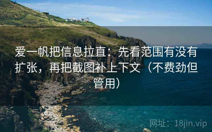 爱一帆把信息拉直：先看范围有没有扩张，再把截图补上下文（不费劲但管用）