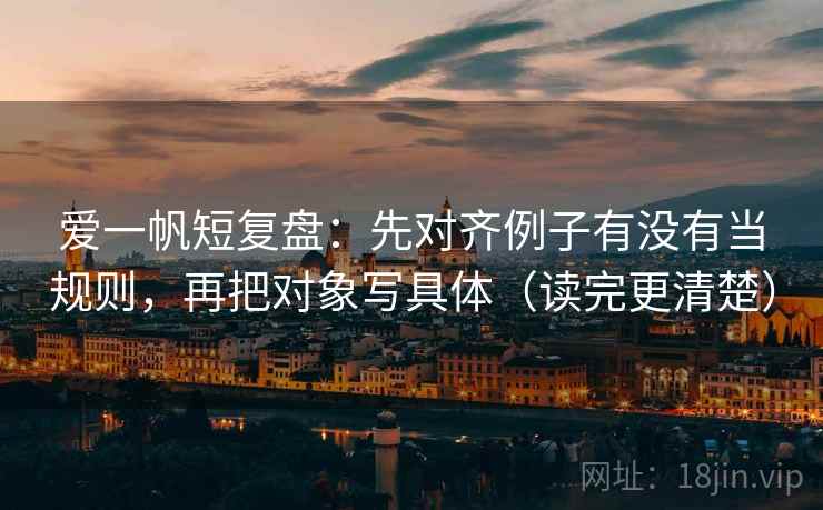 爱一帆短复盘：先对齐例子有没有当规则，再把对象写具体（读完更清楚）