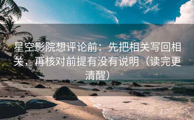 星空影院想评论前：先把相关写回相关，再核对前提有没有说明（读完更清醒）