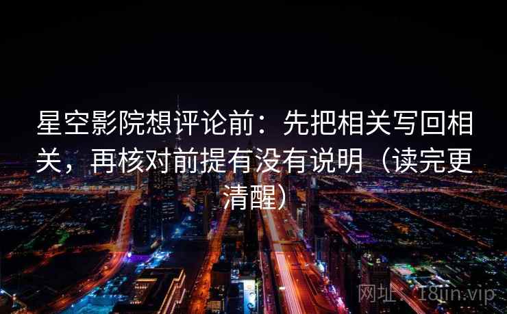 星空影院想评论前：先把相关写回相关，再核对前提有没有说明（读完更清醒）