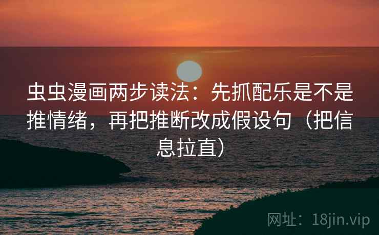 虫虫漫画两步读法：先抓配乐是不是推情绪，再把推断改成假设句（把信息拉直）