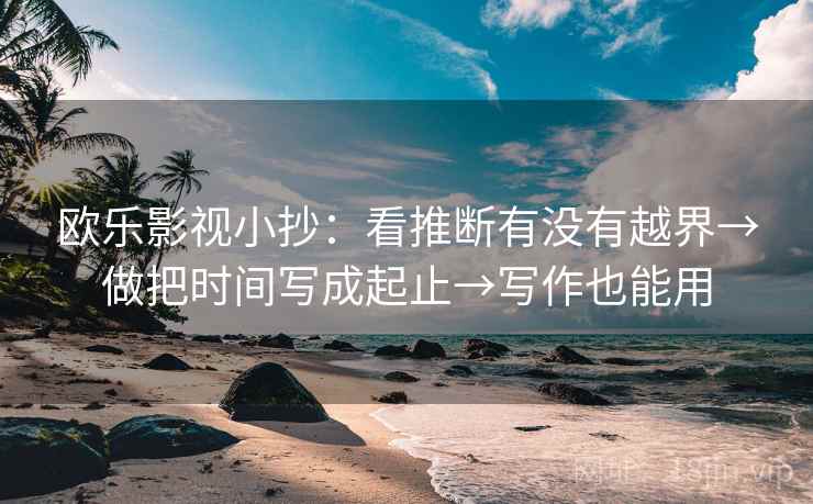 欧乐影视小抄：看推断有没有越界→做把时间写成起止→写作也能用
