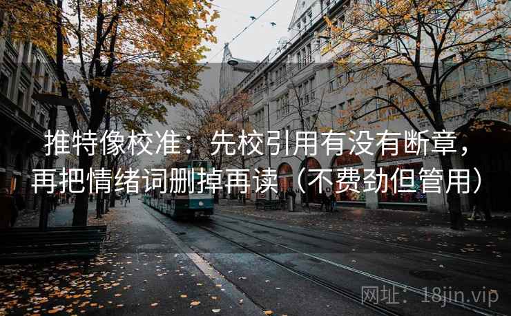 推特像校准：先校引用有没有断章，再把情绪词删掉再读（不费劲但管用）