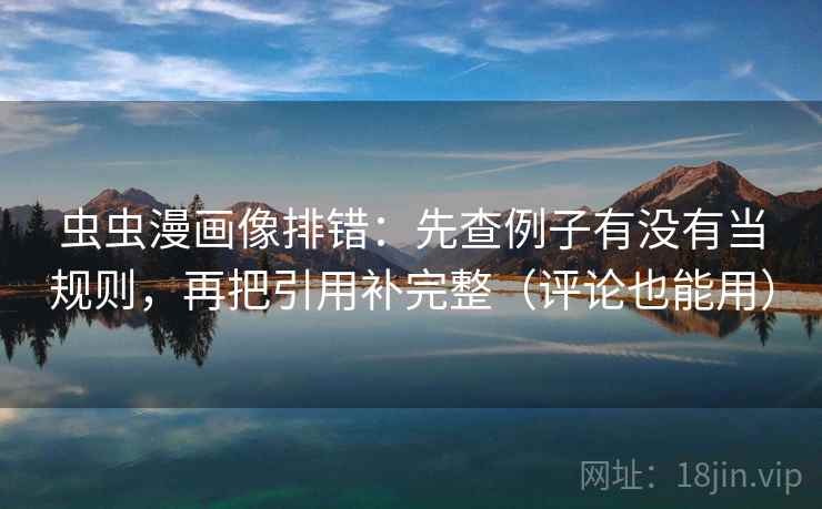 虫虫漫画像排错：先查例子有没有当规则，再把引用补完整（评论也能用）