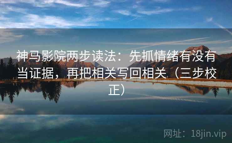 神马影院两步读法：先抓情绪有没有当证据，再把相关写回相关（三步校正）