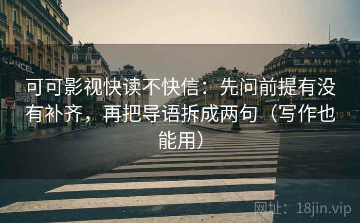 可可影视快读不快信：先问前提有没有补齐，再把导语拆成两句（写作也能用）