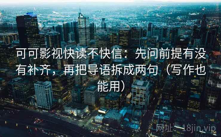 可可影视快读不快信：先问前提有没有补齐，再把导语拆成两句（写作也能用）