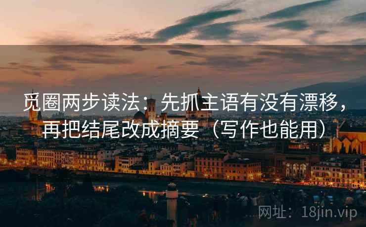 觅圈两步读法：先抓主语有没有漂移，再把结尾改成摘要（写作也能用）