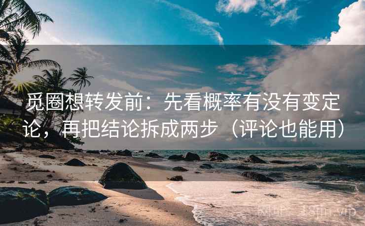 觅圈想转发前：先看概率有没有变定论，再把结论拆成两步（评论也能用）