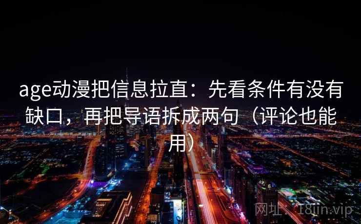 age动漫把信息拉直：先看条件有没有缺口，再把导语拆成两句（评论也能用）