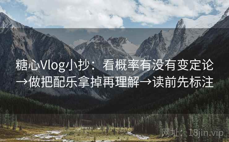 糖心Vlog小抄：看概率有没有变定论→做把配乐拿掉再理解→读前先标注