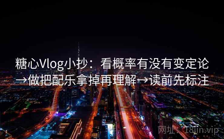 糖心Vlog小抄：看概率有没有变定论→做把配乐拿掉再理解→读前先标注