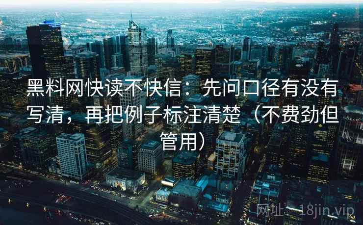 黑料网快读不快信：先问口径有没有写清，再把例子标注清楚（不费劲但管用）