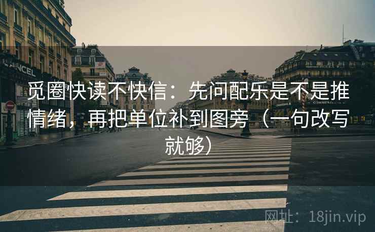 觅圈快读不快信：先问配乐是不是推情绪，再把单位补到图旁（一句改写就够）