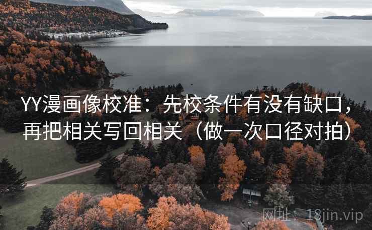 YY漫画像校准：先校条件有没有缺口，再把相关写回相关（做一次口径对拍）