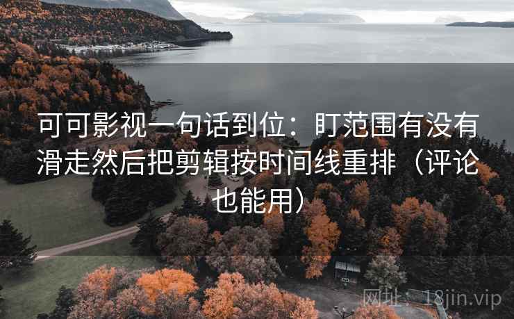 可可影视一句话到位：盯范围有没有滑走然后把剪辑按时间线重排（评论也能用）