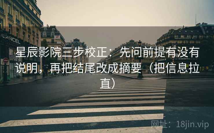 星辰影院三步校正：先问前提有没有说明，再把结尾改成摘要（把信息拉直）