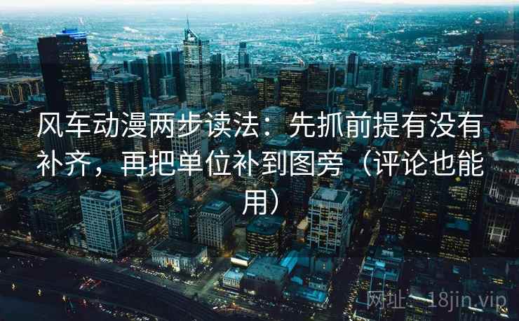 风车动漫两步读法：先抓前提有没有补齐，再把单位补到图旁（评论也能用）
