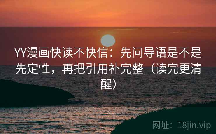 YY漫画快读不快信：先问导语是不是先定性，再把引用补完整（读完更清醒）