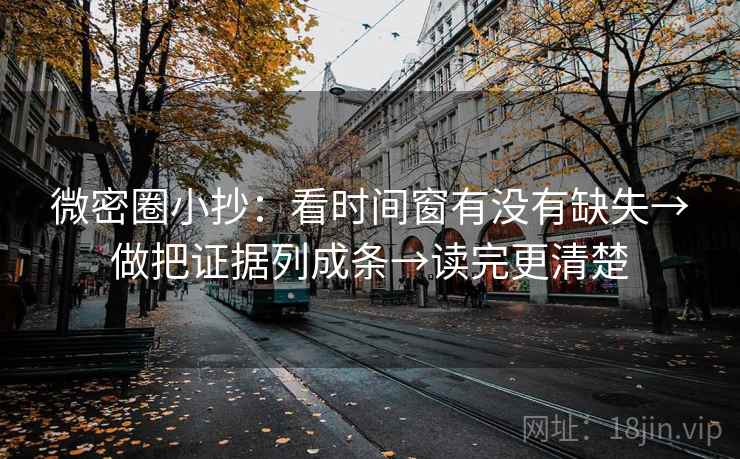 微密圈小抄：看时间窗有没有缺失→做把证据列成条→读完更清楚