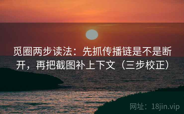 觅圈两步读法：先抓传播链是不是断开，再把截图补上下文（三步校正）