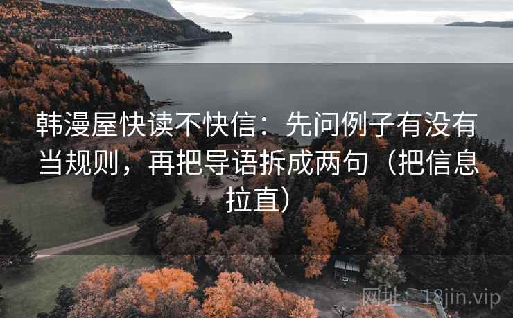 韩漫屋快读不快信：先问例子有没有当规则，再把导语拆成两句（把信息拉直）