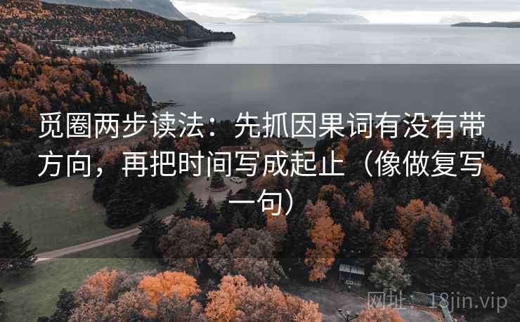 觅圈两步读法：先抓因果词有没有带方向，再把时间写成起止（像做复写一句）