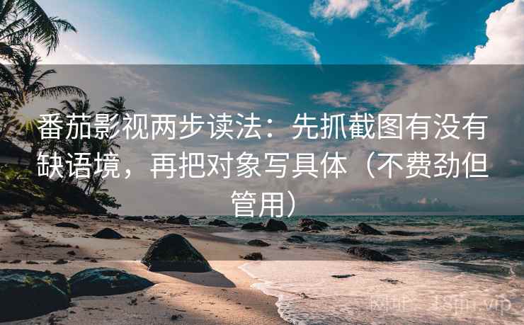 番茄影视两步读法：先抓截图有没有缺语境，再把对象写具体（不费劲但管用）