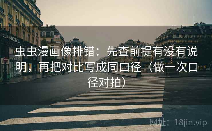 虫虫漫画像排错：先查前提有没有说明，再把对比写成同口径（做一次口径对拍）