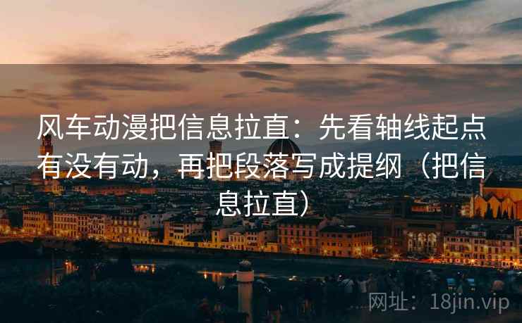 风车动漫把信息拉直:先看轴线起点有没有动,再把段落写成提纲(把信息拉直) 风车动漫把信息拉直:先看轴线起点有没有动,再把段落写成提纲(把信息拉直)