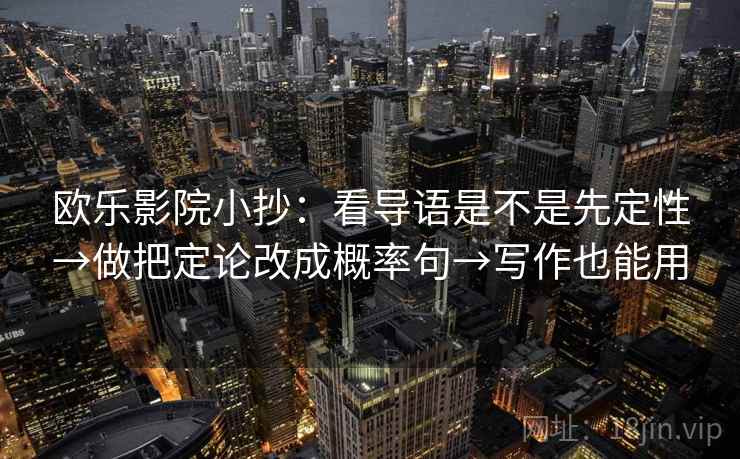 欧乐影院小抄：看导语是不是先定性→做把定论改成概率句→写作也能用