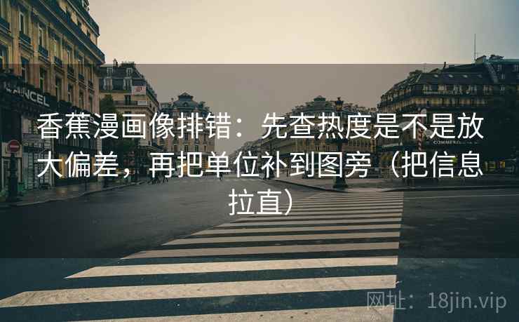 香蕉漫画像排错：先查热度是不是放大偏差，再把单位补到图旁（把信息拉直）