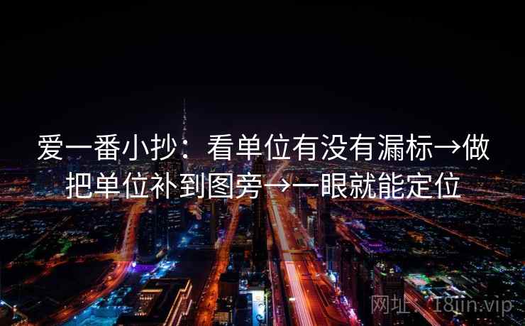 爱一番小抄:看单位有没有漏标→做把单位补到图旁→一眼就能定位 爱一番小抄:看单位有没有漏标→做把单位补到图旁→一眼就能定位