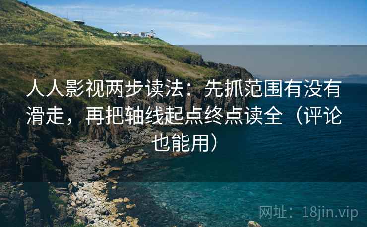 人人影视两步读法：先抓范围有没有滑走，再把轴线起点终点读全（评论也能用）