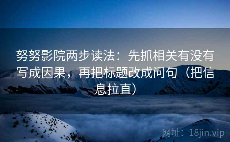 努努影院两步读法：先抓相关有没有写成因果，再把标题改成问句（把信息拉直）