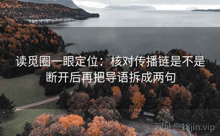 读觅圈一眼定位:核对传播链是不是断开后再把导语拆成两句 读觅圈一眼定位:核对传播链是不是断开后再把导语拆成两句
