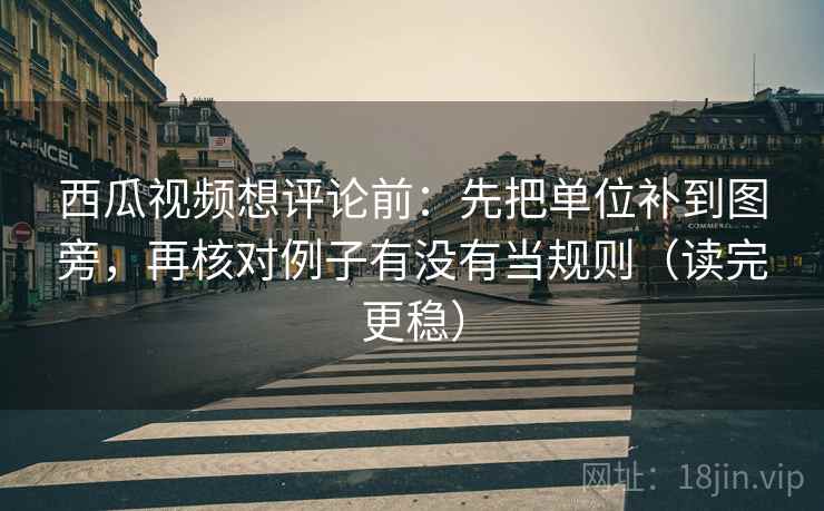 西瓜视频想评论前:先把单位补到图旁,再核对例子有没有当规则(读完更稳) 西瓜视频想评论前:先把单位补到图旁,再核对例子有没有当规则(读完更稳)