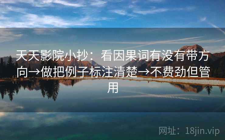 天天影院小抄：看因果词有没有带方向→做把例子标注清楚→不费劲但管用