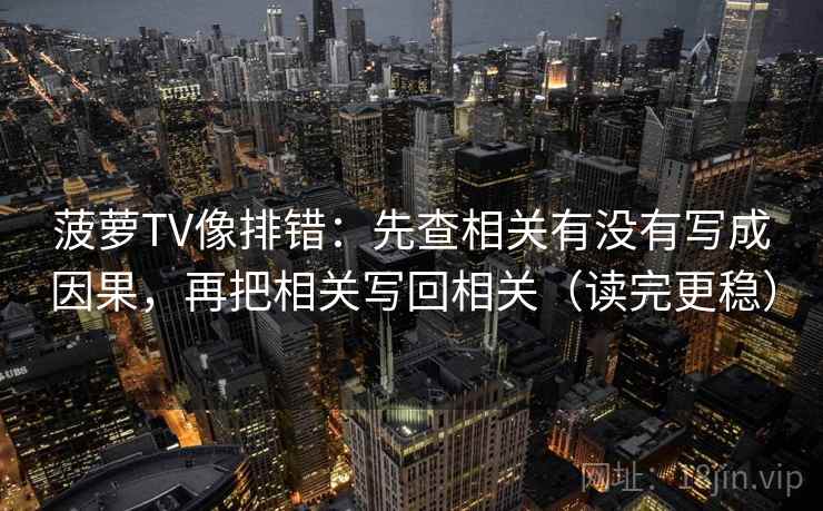菠萝TV像排错：先查相关有没有写成因果，再把相关写回相关（读完更稳）