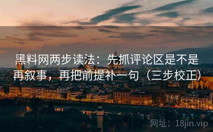黑料网两步读法:先抓评论区是不是再叙事,再把前提补一句(三步校正) 黑料网两步读法:先抓评论区是不是再叙事,再把前提补一句(三步校正)