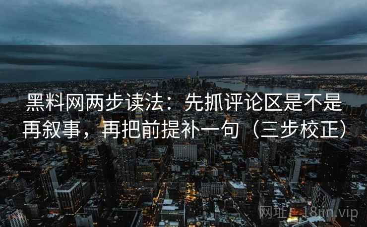 黑料网两步读法：先抓评论区是不是再叙事，再把前提补一句（三步校正）