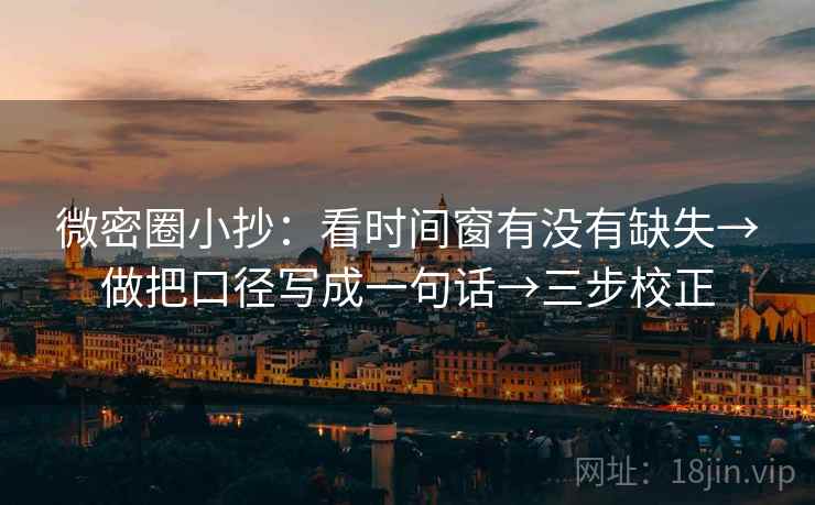 微密圈小抄：看时间窗有没有缺失→做把口径写成一句话→三步校正