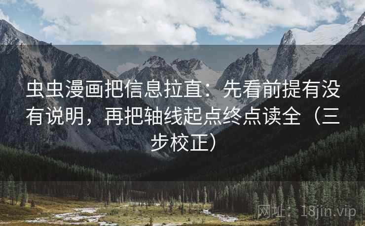 虫虫漫画把信息拉直:先看前提有没有说明,再把轴线起点终点读全(三步校正) 虫虫漫画把信息拉直:先看前提有没有说明,再把轴线起点终点读全(三步校正)