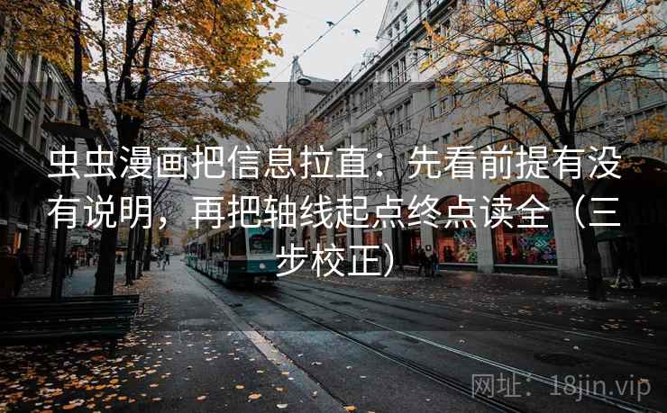 虫虫漫画把信息拉直：先看前提有没有说明，再把轴线起点终点读全（三步校正）